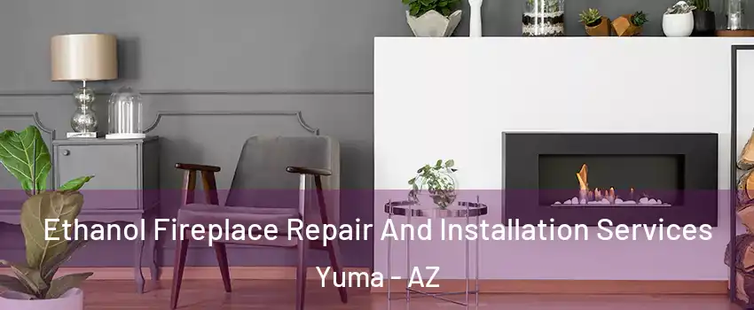  Ethanol Fireplace Repair And Installation Services Yuma - AZ