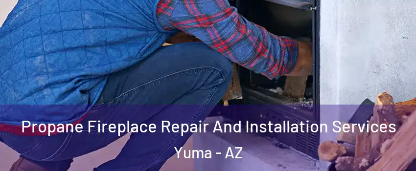  Propane Fireplace Repair And Installation Services Yuma - AZ