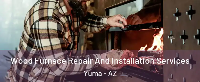  Wood Furnace Repair And Installation Services Yuma - AZ